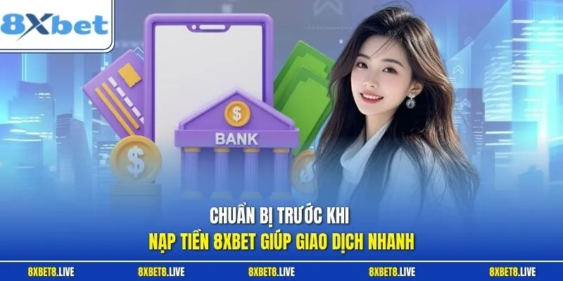 Chuẩn bị trước khi nạp tiền 8xbet giúp giao dịch nhanh